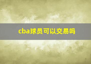 cba球员可以交易吗