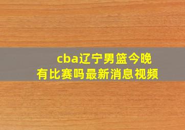 cba辽宁男篮今晚有比赛吗最新消息视频