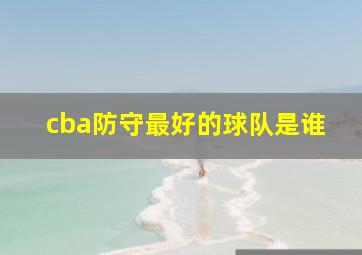 cba防守最好的球队是谁