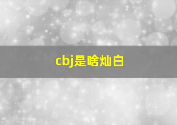 cbj是啥灿白