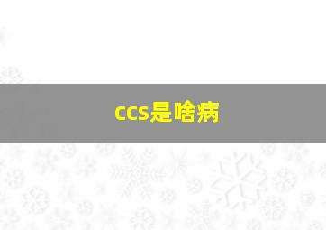 ccs是啥病