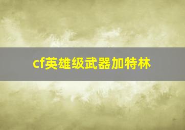 cf英雄级武器加特林