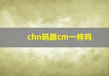 chn码跟cm一样吗