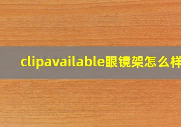 clipavailable眼镜架怎么样