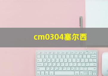 cm0304塞尔西