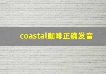 coastal咖啡正确发音