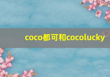 coco都可和cocolucky