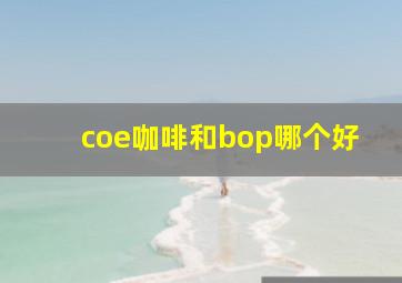 coe咖啡和bop哪个好