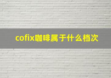 cofix咖啡属于什么档次