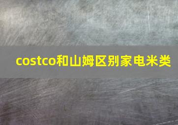 costco和山姆区别家电米类