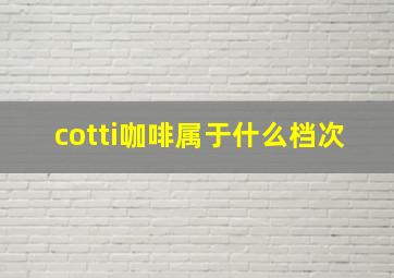 cotti咖啡属于什么档次