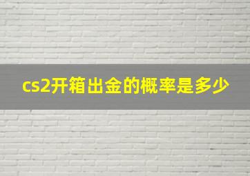 cs2开箱出金的概率是多少