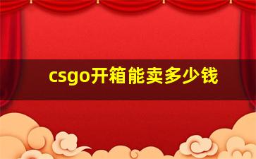 csgo开箱能卖多少钱