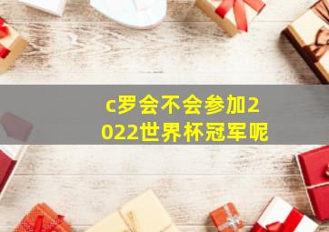 c罗会不会参加2022世界杯冠军呢