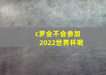 c罗会不会参加2022世界杯呢