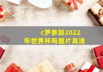 c罗参加2022年世界杯吗图片高清