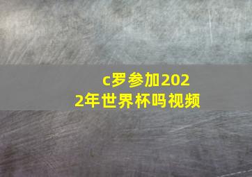 c罗参加2022年世界杯吗视频