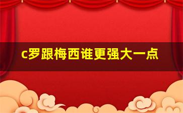 c罗跟梅西谁更强大一点