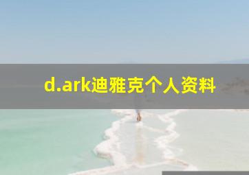 d.ark迪雅克个人资料