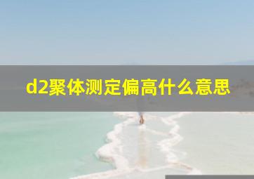 d2聚体测定偏高什么意思