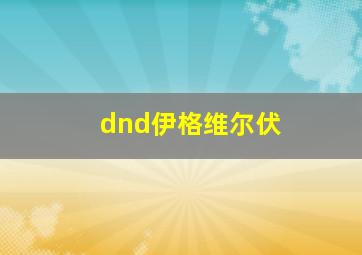 dnd伊格维尔伏