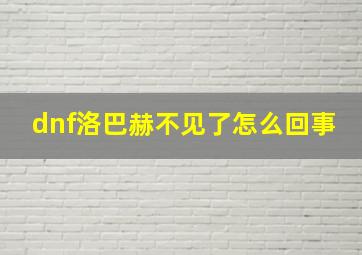 dnf洛巴赫不见了怎么回事