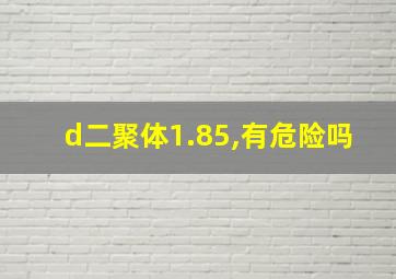 d二聚体1.85,有危险吗