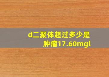 d二聚体超过多少是肿瘤17.60mgl