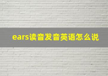 ears读音发音英语怎么说