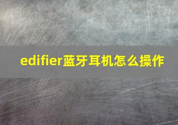 edifier蓝牙耳机怎么操作