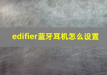 edifier蓝牙耳机怎么设置