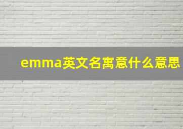 emma英文名寓意什么意思