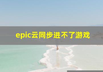 epic云同步进不了游戏