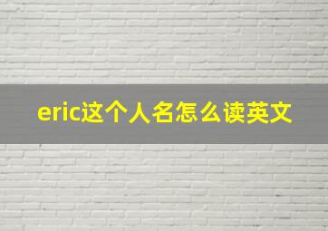 eric这个人名怎么读英文