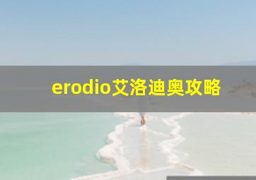 erodio艾洛迪奥攻略