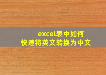 excel表中如何快速将英文转换为中文