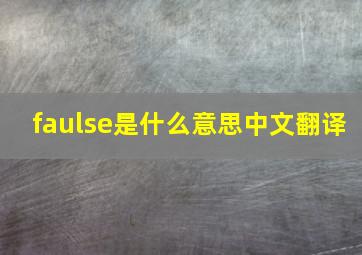 faulse是什么意思中文翻译