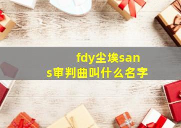 fdy尘埃sans审判曲叫什么名字