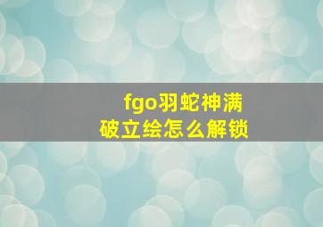 fgo羽蛇神满破立绘怎么解锁