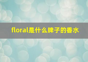 floral是什么牌子的香水