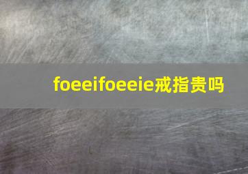 foeeifoeeie戒指贵吗