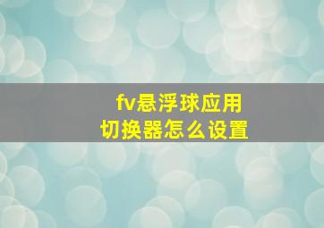 fv悬浮球应用切换器怎么设置