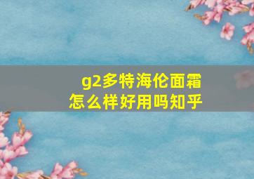 g2多特海伦面霜怎么样好用吗知乎