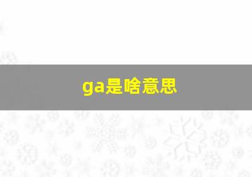 ga是啥意思