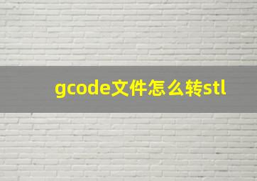 gcode文件怎么转stl