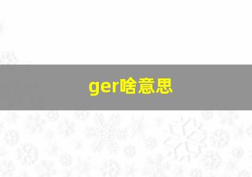 ger啥意思