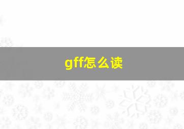 gff怎么读