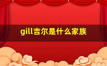 gill吉尔是什么家族