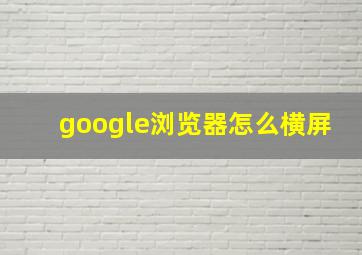 google浏览器怎么横屏