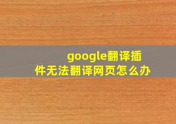 google翻译插件无法翻译网页怎么办